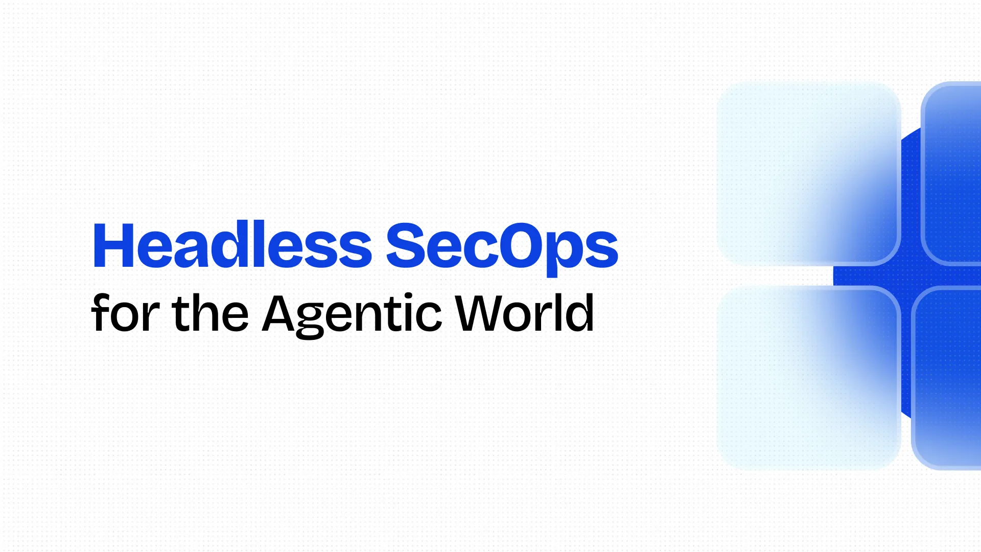 Introducing Headless SecOps for the Agentic World
