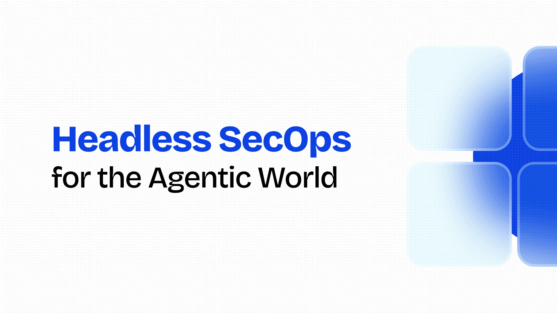 Introducing Headless SecOps for the Agentic World